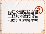 内江交通运输监理工程师考试代报名和培训机构哪里有