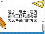 遂宁二级土木建筑造价工程师报考要怎么考试何时考试