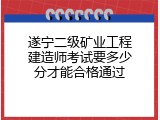 遂宁二级矿业工程建造师考试要多少分才能合格通过