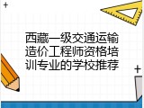 西藏一级交通运输造价工程师资格培训专业的学校推荐