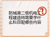 防城港二级机电工程建造师需要学什么科目呢哪些内容