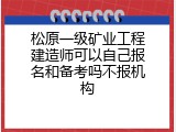 松原一级矿业工程建造师可以自己报名和备考吗不报机构
