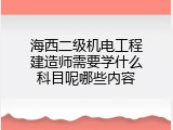海西二级机电工程建造师需要学什么科目呢哪些内容