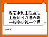 陇南水利工程监理工程师可以挂靠吗一般多少钱一个月