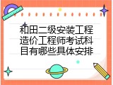 和田二级安装工程造价工程师考试科目有哪些具体安排