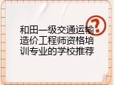 和田一级交通运输造价工程师资格培训专业的学校推荐