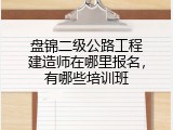 盘锦二级公路工程建造师在哪里报名，有哪些培训班