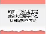和田二级机电工程建造师需要学什么科目呢哪些内容
