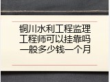 铜川水利工程监理工程师可以挂靠吗一般多少钱一个月