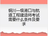 铜川一级港口与航道工程建造师考试需要什么条件及要求
