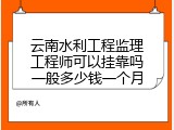 云南水利工程监理工程师可以挂靠吗一般多少钱一个月