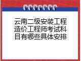 云南二级安装工程造价工程师考试科目有哪些具体安排