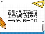 贵州水利工程监理工程师可以挂靠吗一般多少钱一个月