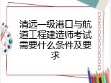 清远一级港口与航道工程建造师考试需要什么条件及要求