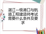 湛江一级港口与航道工程建造师考试需要什么条件及要求