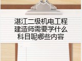 湛江二级机电工程建造师需要学什么科目呢哪些内容