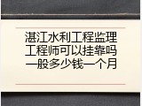 湛江水利工程监理工程师可以挂靠吗一般多少钱一个月