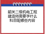韶关二级机电工程建造师需要学什么科目呢哪些内容