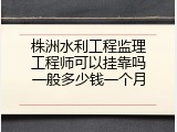 株洲水利工程监理工程师可以挂靠吗一般多少钱一个月