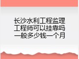 长沙水利工程监理工程师可以挂靠吗一般多少钱一个月