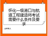 怀化一级港口与航道工程建造师考试需要什么条件及要求