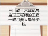 三门峡土木建筑总监理工程师的工资一般月薪大概多少钱