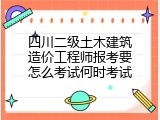 四川二级土木建筑造价工程师报考要怎么考试何时考试