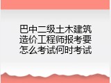 巴中二级土木建筑造价工程师报考要怎么考试何时考试
