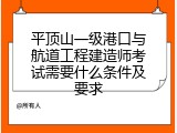 平顶山一级港口与航道工程建造师考试需要什么条件及要求
