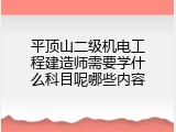 平顶山二级机电工程建造师需要学什么科目呢哪些内容