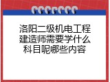 洛阳二级机电工程建造师需要学什么科目呢哪些内容