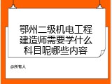 鄂州二级机电工程建造师需要学什么科目呢哪些内容
