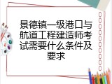 景德镇一级港口与航道工程建造师考试需要什么条件及要求