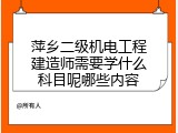 萍乡二级机电工程建造师需要学什么科目呢哪些内容