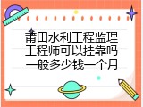 莆田水利工程监理工程师可以挂靠吗一般多少钱一个月