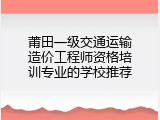 莆田一级交通运输造价工程师资格培训专业的学校推荐