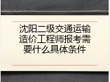 沈阳二级交通运输造价工程师报考需要什么具体条件