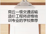 商丘一级交通运输造价工程师资格培训专业的学校推荐
