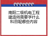南阳二级机电工程建造师需要学什么科目呢哪些内容