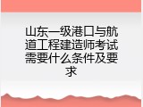 山东一级港口与航道工程建造师考试需要什么条件及要求