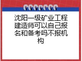 沈阳一级矿业工程建造师可以自己报名和备考吗不报机构