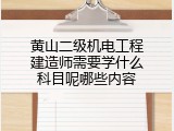 黄山二级机电工程建造师需要学什么科目呢哪些内容