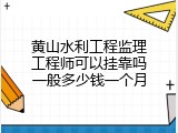 黄山水利工程监理工程师可以挂靠吗一般多少钱一个月
