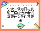 宁波一级港口与航道工程建造师考试需要什么条件及要求