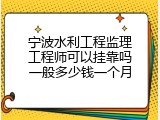 宁波水利工程监理工程师可以挂靠吗一般多少钱一个月