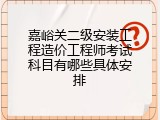 嘉峪关二级安装工程造价工程师考试科目有哪些具体安排