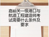 嘉峪关一级港口与航道工程建造师考试需要什么条件及要求
