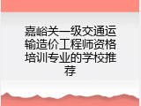 嘉峪关一级交通运输造价工程师资格培训专业的学校推荐