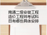南通二级安装工程造价工程师考试科目有哪些具体安排