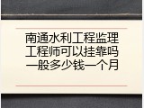 南通水利工程监理工程师可以挂靠吗一般多少钱一个月